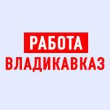 Работа во Владикавказе - Telegram канал